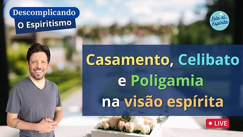 Descomplicando o Espiritismo: O Casamento, O Celibato e a Poligamia na visão Espírita