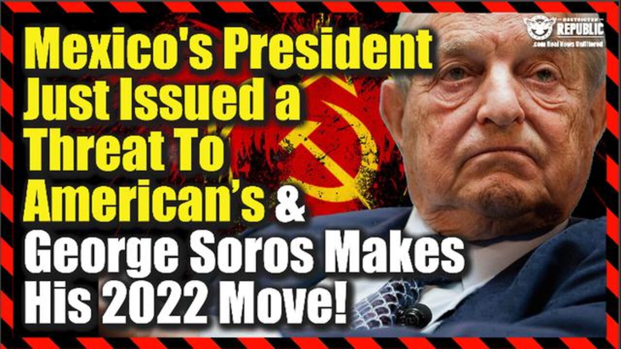 MEXICO’S PRESIDENT JUST ISSUED A DIRE THREAT TO AMERICAN’S AND GEORGE SOROS MAKES HIS 2022 MOVE…