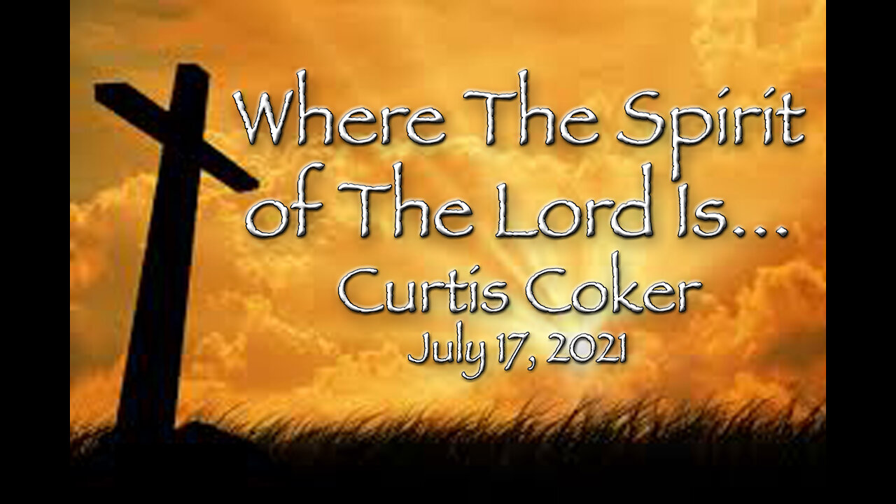 Where the Spirit of The Lord is … Curtis Coker 7/17/2021