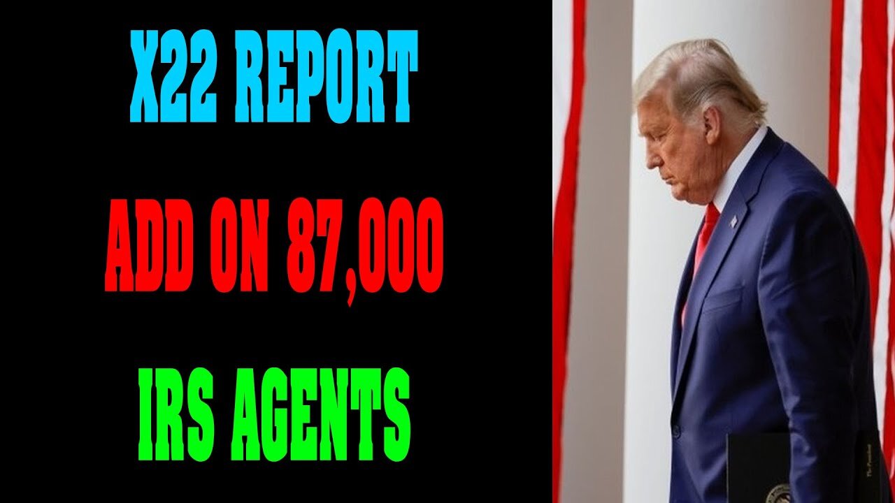 X22 REPORT LATEST NEWS UPDATE : ADD ON 87,000 IRS AGENTS !!!