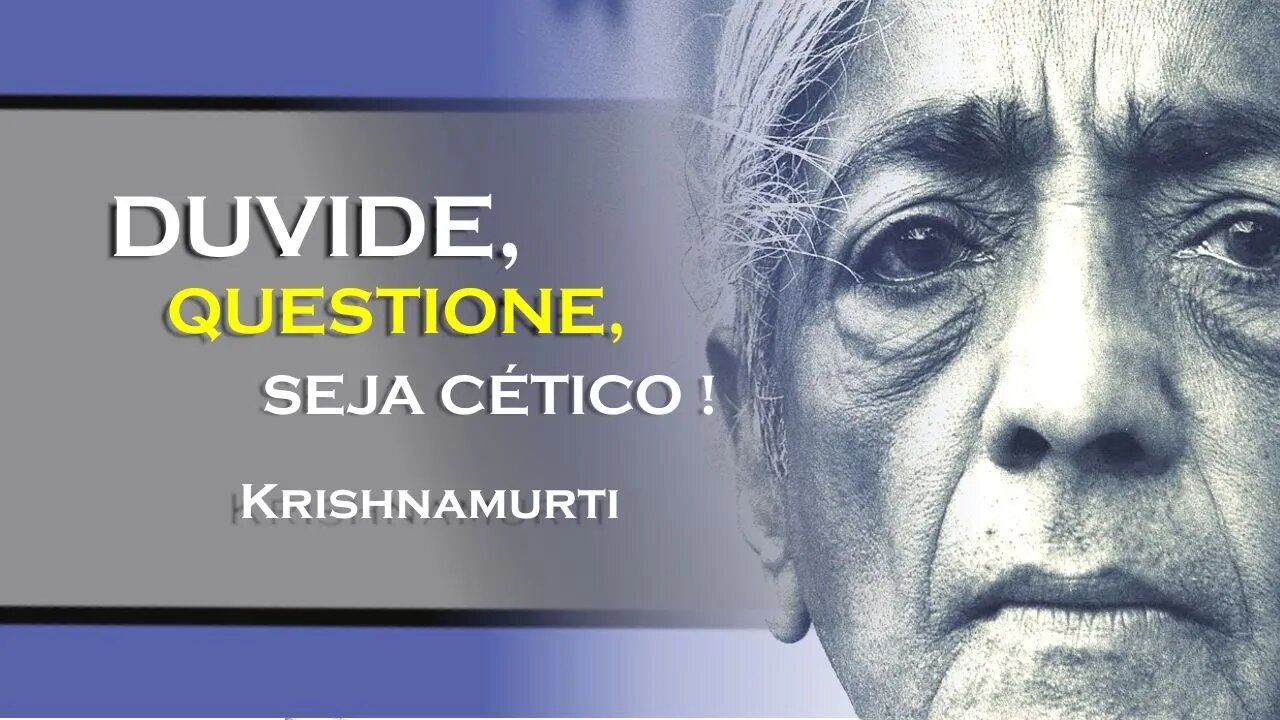 DUVIDE, QUESTINO, SEJA CÉTICO, KRISHNAMURTI DUBLADO