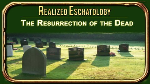 Realized Eschatology-#4 -The Resurrection of the Dead
