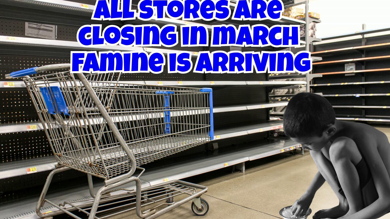 PREPARE NOW ALL STORES ARE CLOSING IN MARCH FAMINE IS ARRIVING, IT'S GETTING REAL