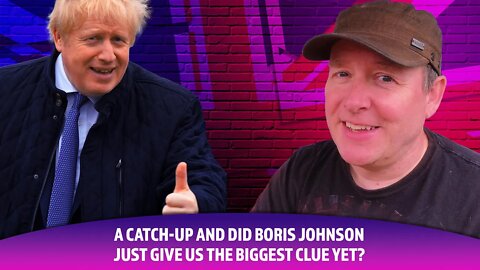 A catch up and has Boris Johnson just given us a massive hint?