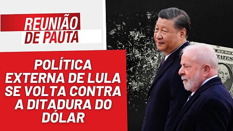 Política externa de Lula é contra a ditadura do dólar - Reunião de Pauta nº 1.181 - 17/04/23