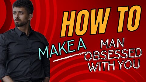 How to Make A Man Obsessed: The Key to Getting YOUR MAN to Commit!