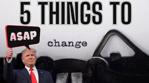 7 PM CST - FIVE IMPORTANT CHANGES PRESIDENT TRUMP MUST MAKE IMMEDIATELY!