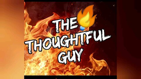 The Thoughtful Guy (You are the fire)