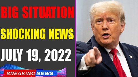 BIG SITUATION SHOCKING NEWS UPDATE OF TODAY'S JULY 19, 2022 - TRUMP NEWS