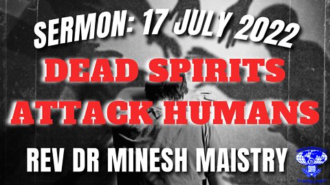 DEAD SPIRITS ATTACK HUMANS (Sermon: 17 July 2022) - REV DR MINESH MAISTRY