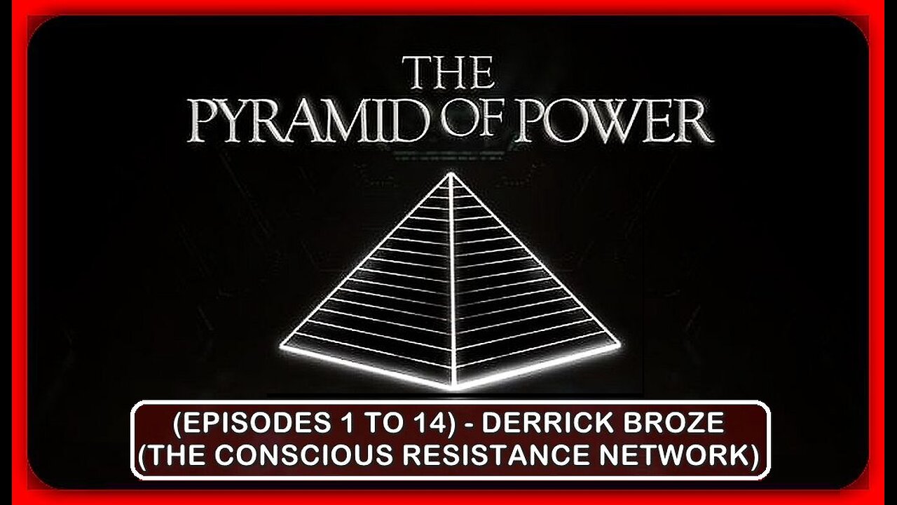 👀📢: 'THE PYRAMID OF POWER' | (EPISODES 1 TO 14) | DERRICK BROZE (THE CONSCIOUS RESISTANCE NETWORK)