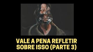 VALE A PENA REFLETIR SOBRE ISSO (Parte 3)