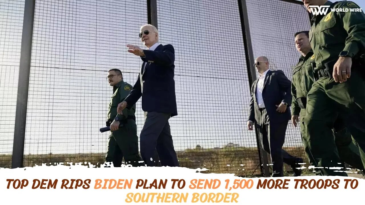 Top Dem rips Biden plan to send 1,500 more troops to southern border -World-Wire