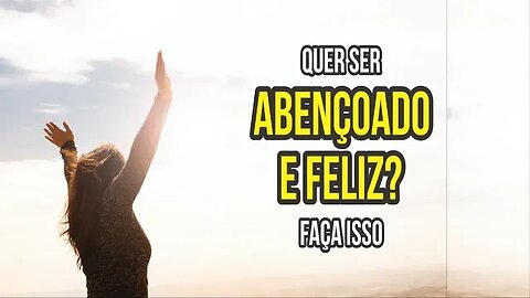 QUER SER ABENÇOADO E FELIZ? AJA ASSIM...