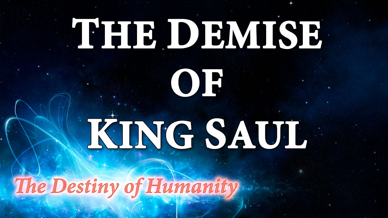 THE DESTINY OF HUMANITY Part 20: The Demise of King Saul