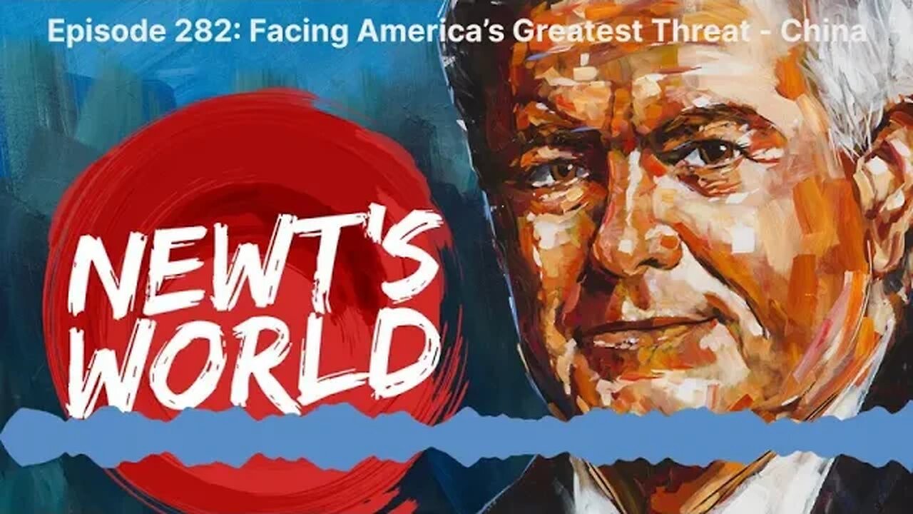 Newt's World Episode 282: Facing America’s Greatest Threat - China