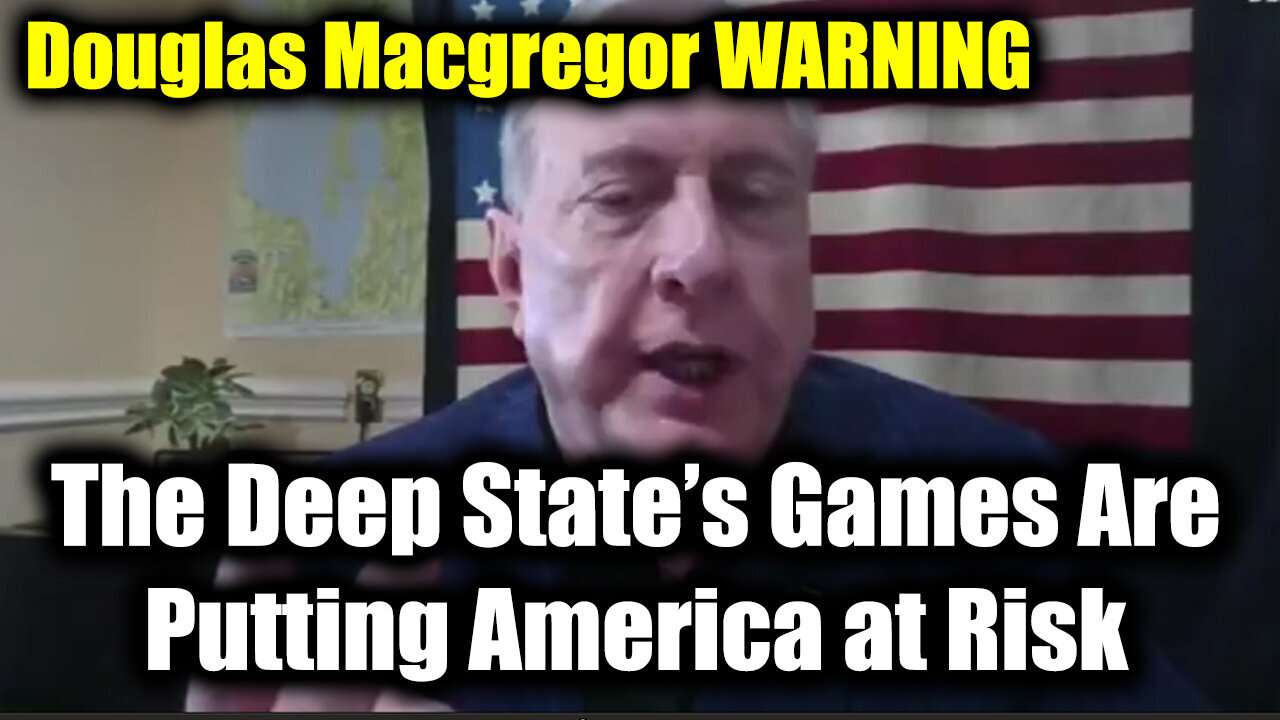 Douglas Macgregor WARNING - The Deep State’s Games Are Putting America at Risk