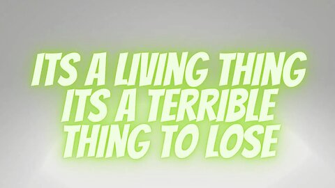 its a living thing its a terrible thing to lose