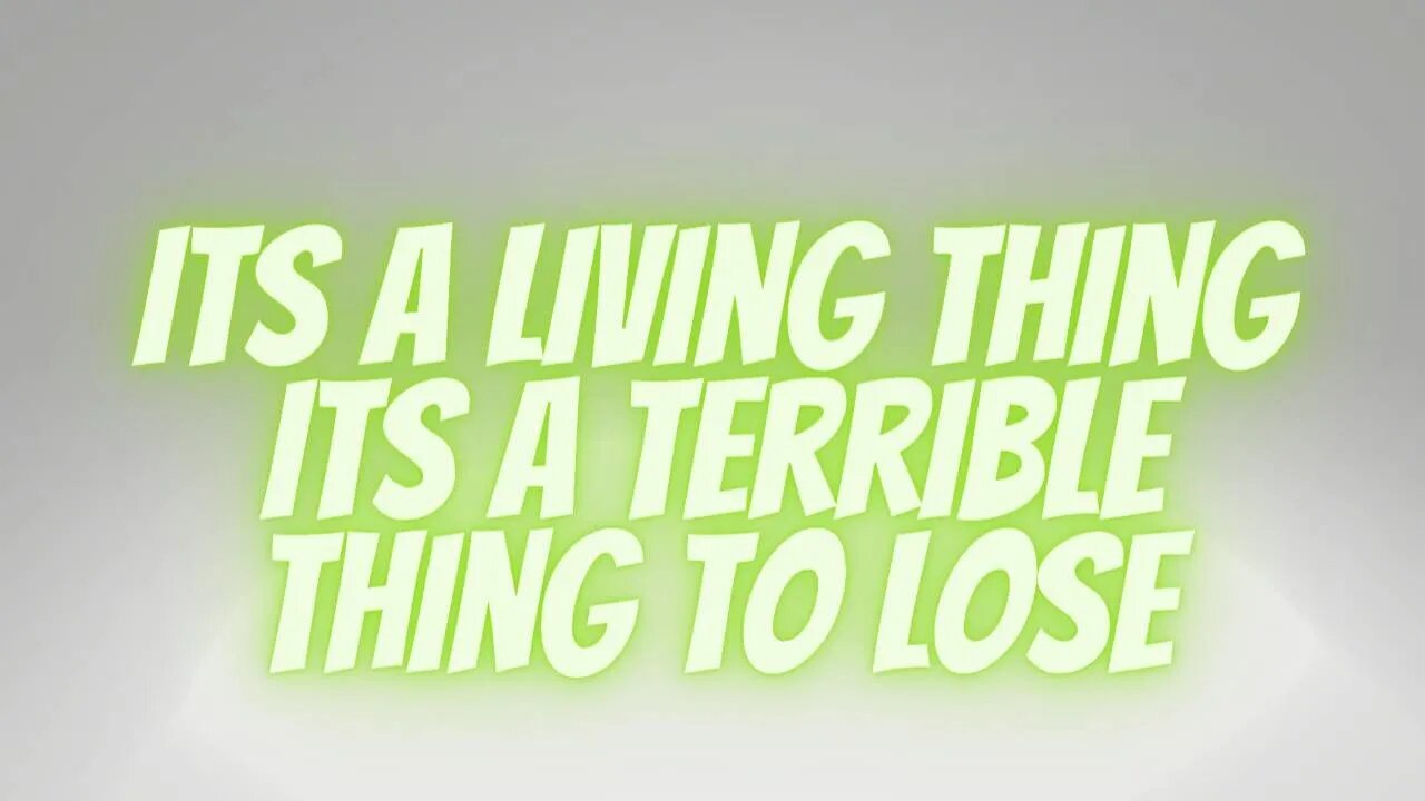 its a living thing its a terrible thing to lose