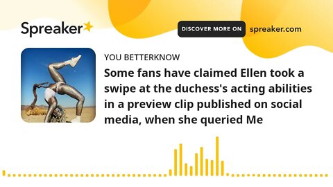 Some fans have claimed Ellen took a swipe at the duchess's acting abilities in a preview clip publis