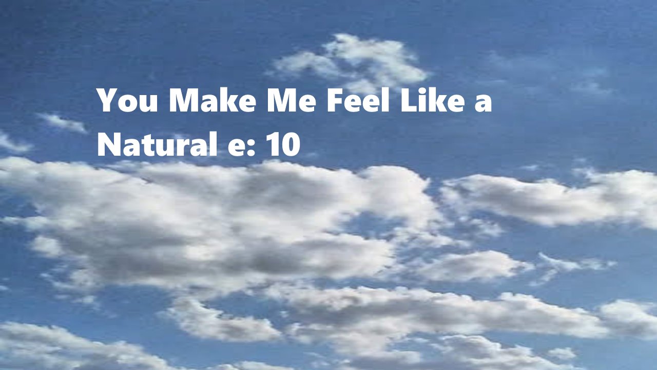 You Make Me Feel Like a Natural e: 10