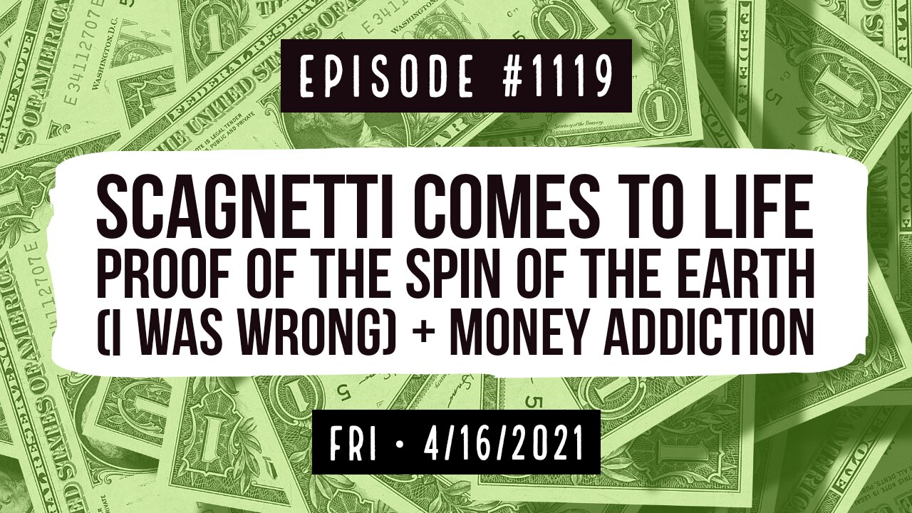 #1119 Scagnetti Comes To Life, Proof Of The Spin Of The Earth (I Was Wrong), & Money Addiction