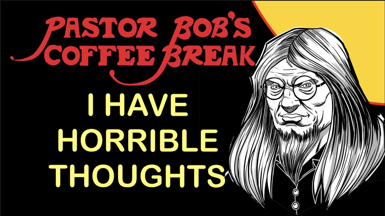 I HAVE HORRIBLE THOUGHTS / Pastor Bob's Coffee Break