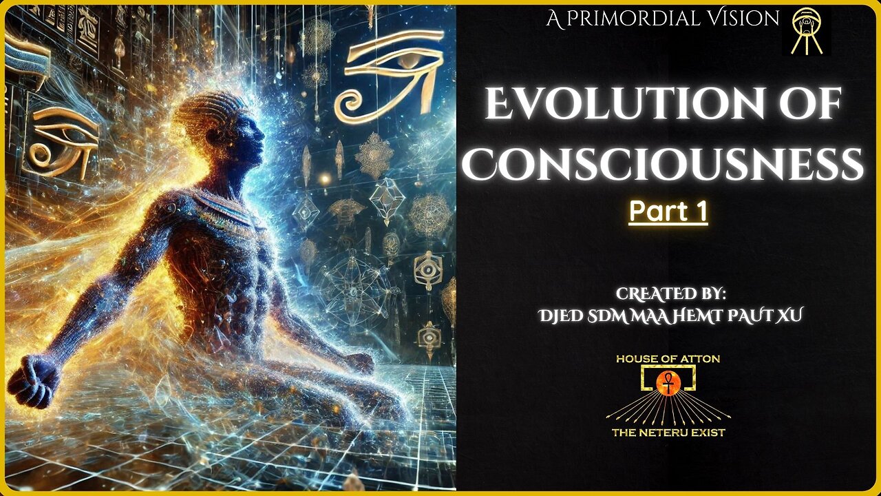 Evolution of Consciousness: Part 1 - A Primordial Vision By: Djed Sdm Maa Hemt Paut Xu