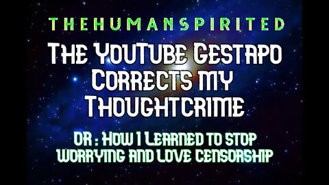 The Human Spirited Podcast: The YouTube Gestapo Corrects My Thoughtcrime