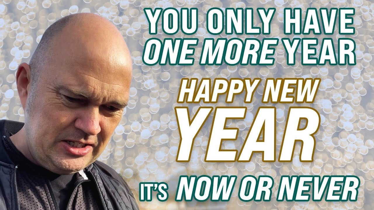 YOU ONLY HAVE ONE MORE YEAR - IT IS NOW OR NEVER - HAPPY NEW YEAR TO ALL OF YOU! 🙏