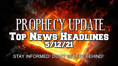 Prophecy Update Top News Headlines - 5/12/21