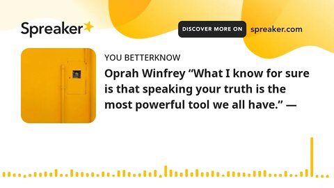 Oprah Winfrey “What I know for sure is that speaking your truth is the most powerful tool we all hav