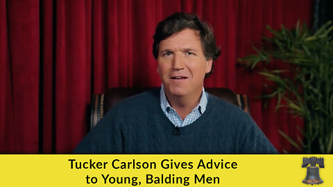 Tucker Carlson Gives Advice to Young, Balding Men