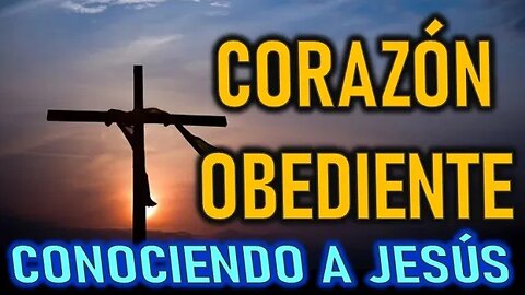 CORAZÓN OBEDIENTE - CONOCIENDO A JESÚS