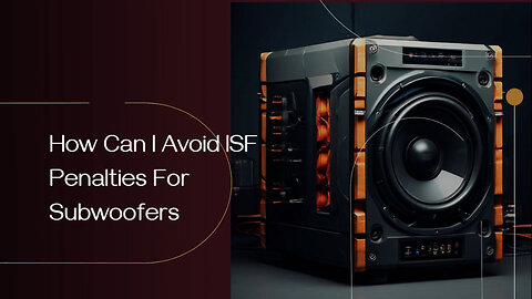 Mastering ISF Compliance for Subwoofers: Avoid Penalties and Expedite Clearance