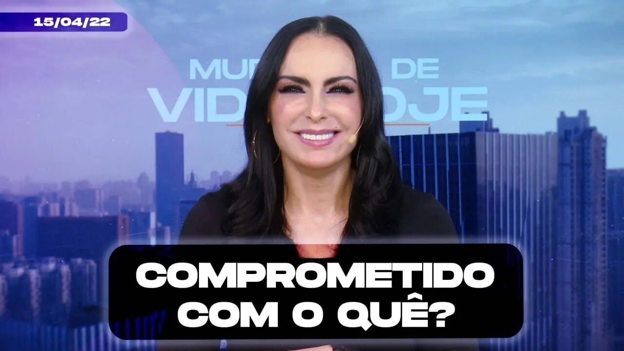 Comprometido com o quê? || Mudança de Vida Hoje