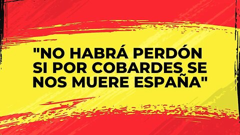 "No habrá perdón si por cobardes se nos muere España"