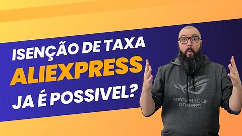 ISENTAR TAXA NO ALIEXPRESS JÁ É POSSÍVEL?