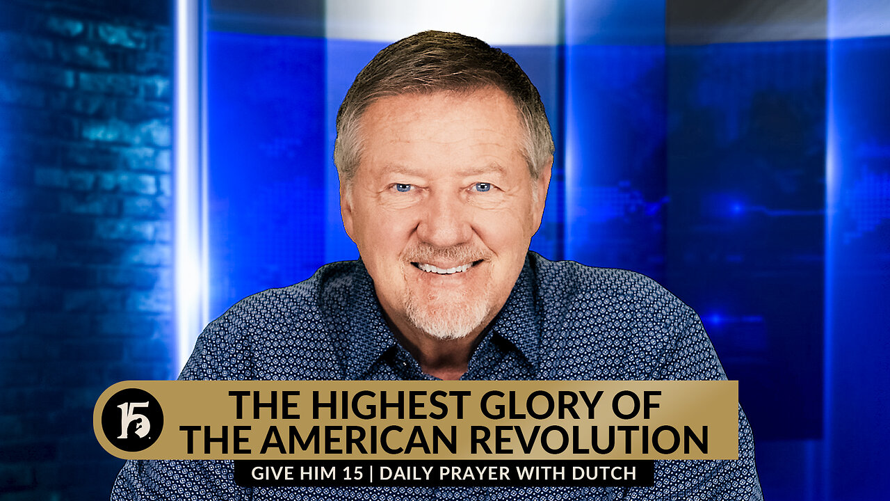 The Highest Glory of the American Revolution | Give Him 15: Daily Prayer with Dutch | May 16, 2024