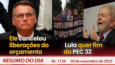 Ele cancelou liberações do orçamento. Lula quer fim da PEC 32 - Resumo do Dia Nº1126 - 30/11/22