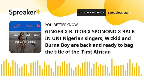 GINGER X B. D'OR X SPONONO X BACK IN UNI Nigerian singers, Wizkid and Burna Boy are back and ready t