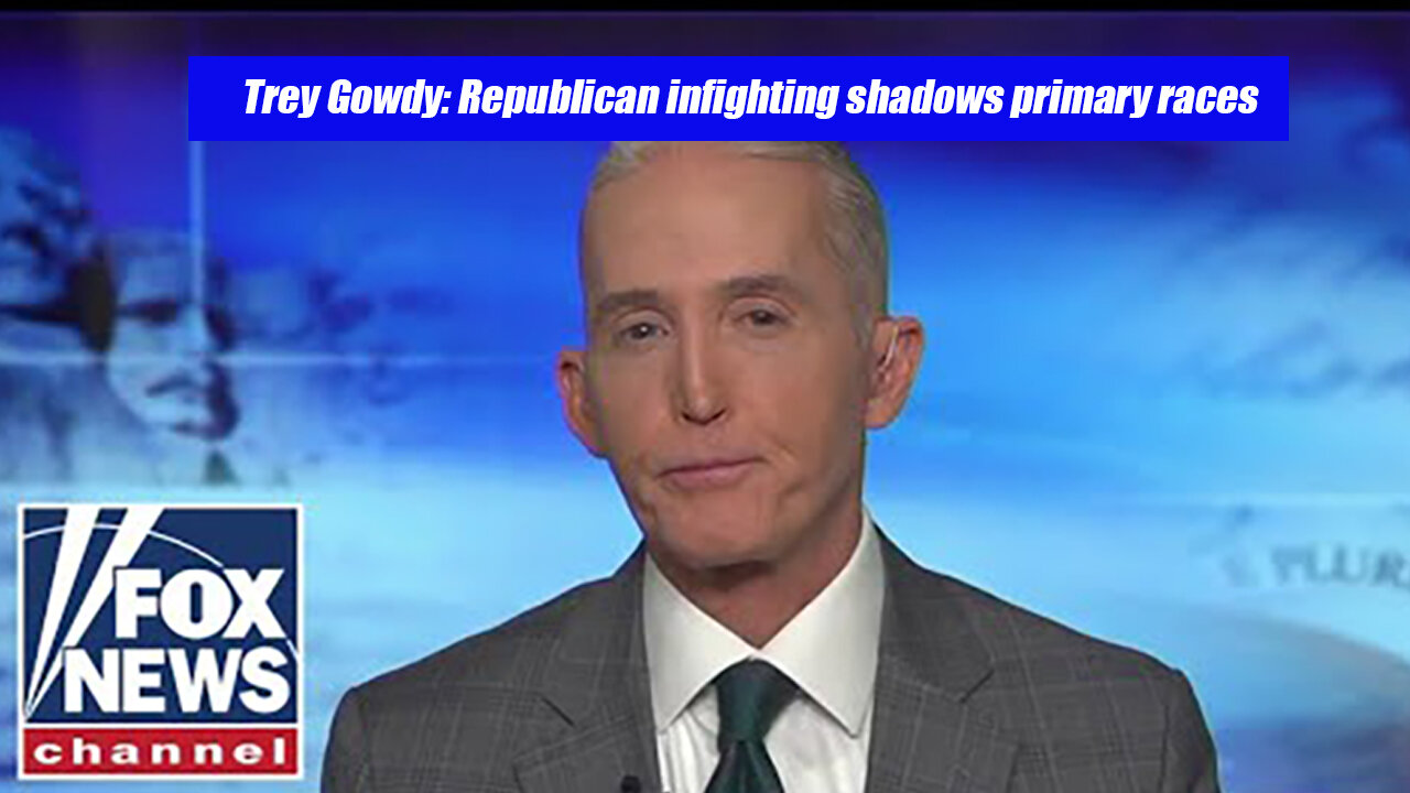 Trey Gowdy: Republican Infighting Shadows Primary Races