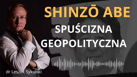 Shinzō Abe (1954-2022) - spuścizna geopolityczna | Odc. 531 - dr Leszek Sykulski