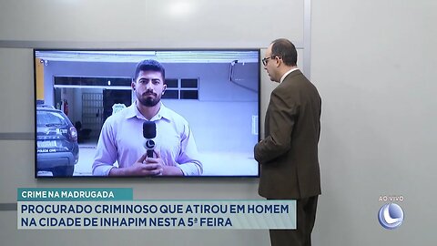 Crime na Madrugada: Procurado criminoso que atirou em Homem na cidade de Inhapim nesta 5ª Feira.