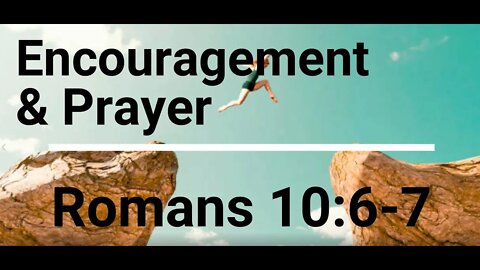 Encouragement and Prayer - Romans 10:6-7