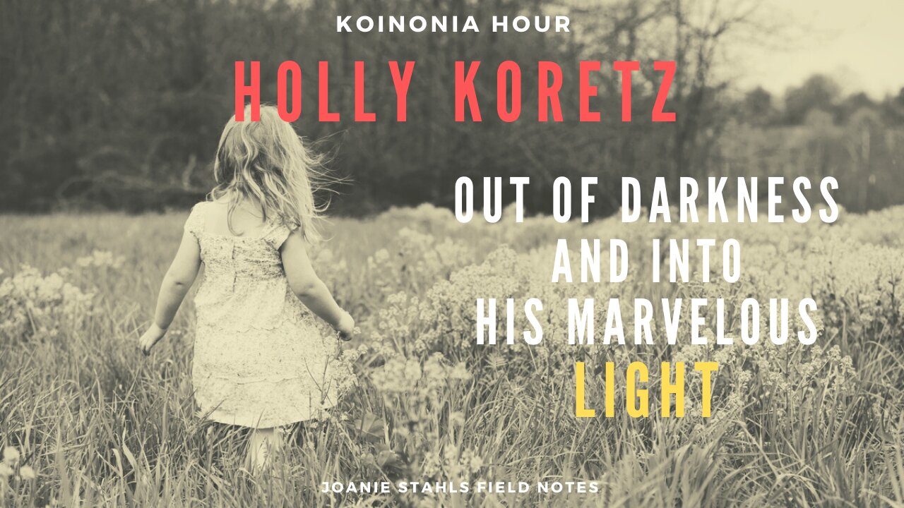 Koinonia Hour - Holly Koretz - Out of Darkness And Into His Marvelous LIGHT