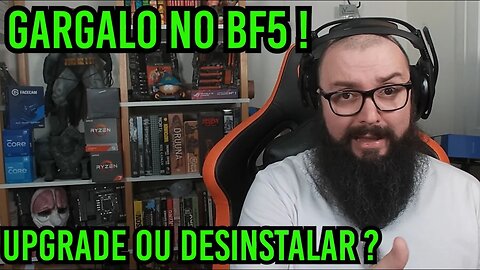 Gargalo No BF5 Fazer Upgrade ou Desinstalar ?