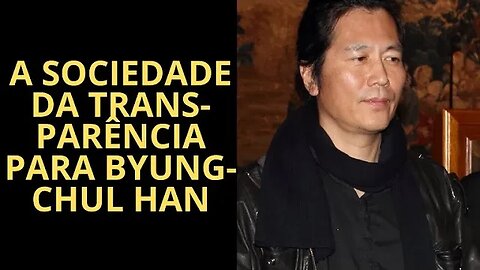 BYUNG-CHUL HAN E A SOCIEDADE DA TRANSPARÊNCIA