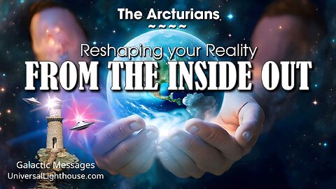 Reshaping your Reality FROM THE INSIDE OUT ~ The Arcturians