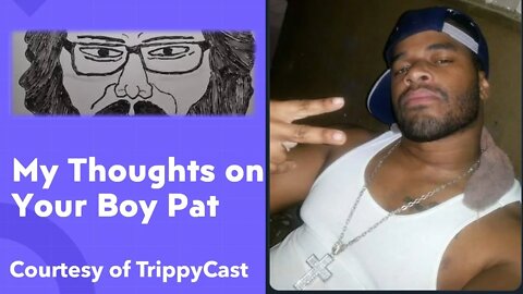 My Thoughts on Your Boy Pat (Courtesy of TrippyCast) [With Bloopers]